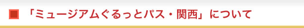 「ミュージアムぐるっとパス・関西」について